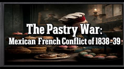 The Pastry War; Diplomatic Disaster & French Culinary Revenge on Mexico